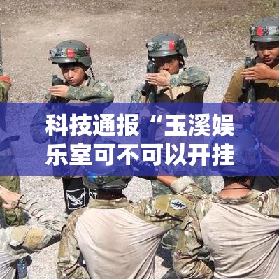 科技通报“玉溪娱乐室可不可以开挂”开挂作弊