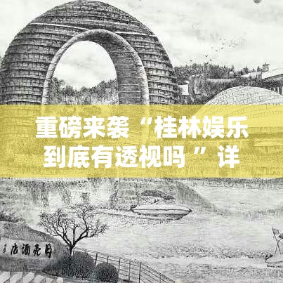 重磅来袭“桂林娱乐到底有透视吗 ”详细开挂玩法