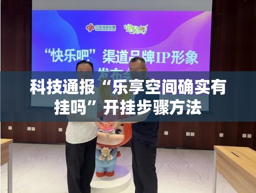 科技通报“乐享空间确实有挂吗”开挂步骤方法