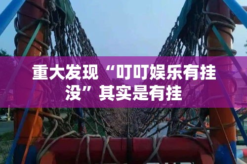 重大发现“叮叮娱乐有挂没	”其实是有挂