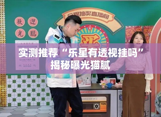 实测推荐“乐星有透视挂吗”揭秘曝光猫腻