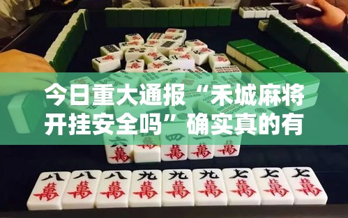 今日重大通报“禾城麻将开挂安全吗”确实真的有挂