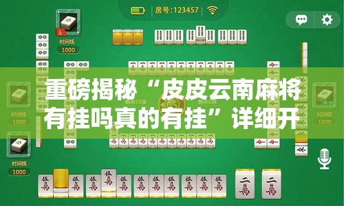 重磅揭秘“皮皮云南麻将有挂吗真的有挂	”详细开挂教程