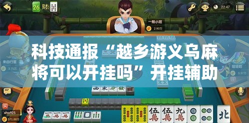 科技通报“越乡游义乌麻将可以开挂吗”开挂辅助透视教程