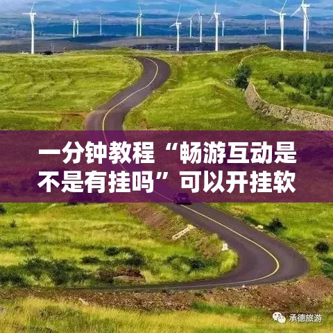 一分钟教程“畅游互动是不是有挂吗”可以开挂软件