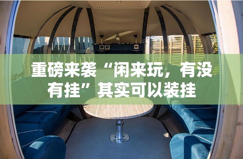 重磅来袭“闲来玩，有没有挂”其实可以装挂