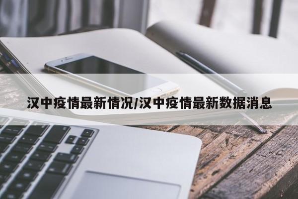 汉中疫情最新情况/汉中疫情最新数据消息
