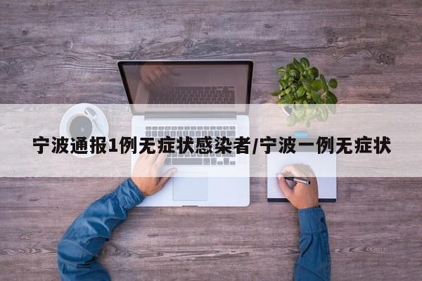 宁波通报1例无症状感染者/宁波一例无症状