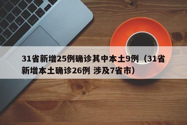 31省新增25例确诊其中本土9例（31省新增本土确诊26例 涉及7省市）