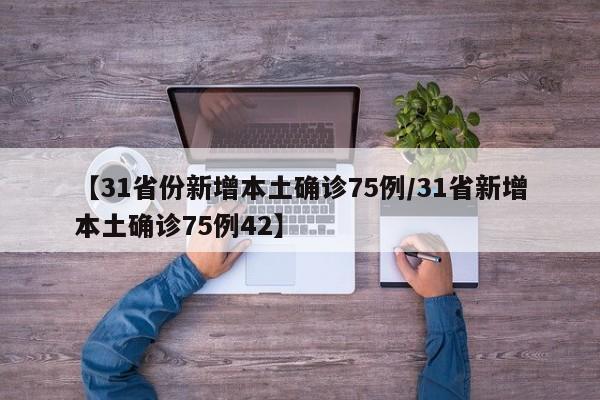 【31省份新增本土确诊75例/31省新增本土确诊75例42】