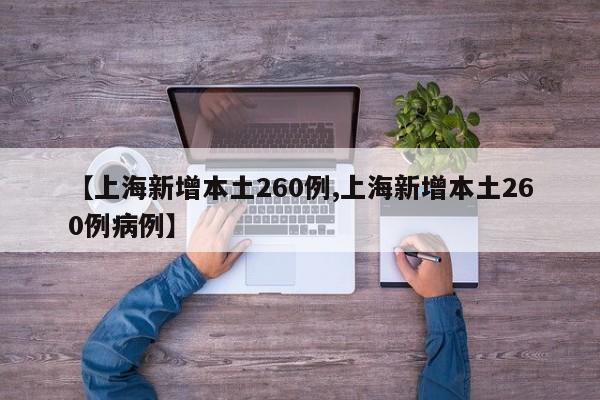 【上海新增本土260例,上海新增本土260例病例】