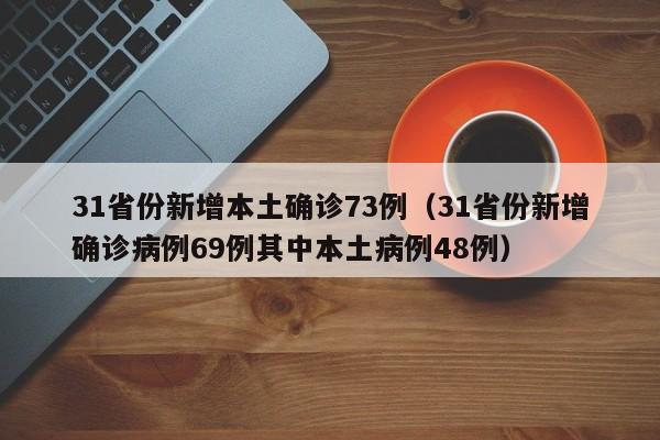 31省份新增本土确诊73例(31省份新增确诊病例69例其中本土病例48例)