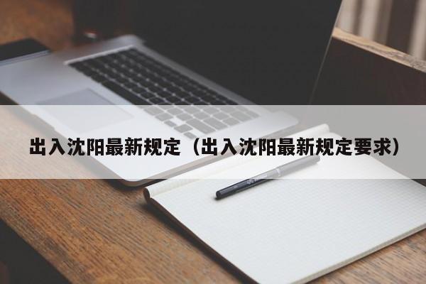 出入沈阳最新规定(出入沈阳最新规定要求)