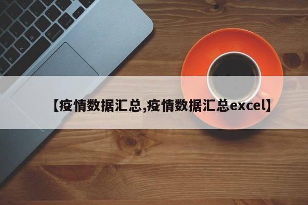【疫情数据汇总,疫情数据汇总excel】