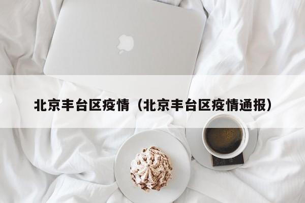 北京丰台区疫情（北京丰台区疫情通报）