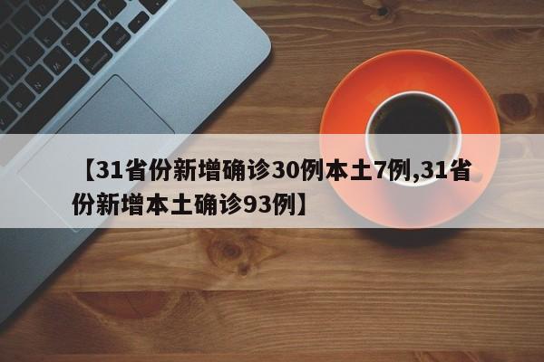 【31省份新增确诊30例本土7例,31省份新增本土确诊93例】