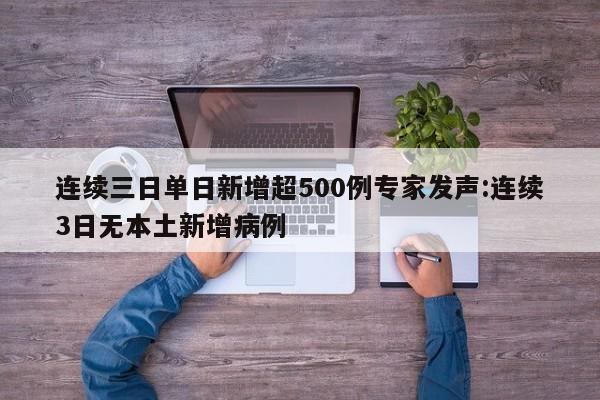 连续三日单日新增超500例专家发声:连续3日无本土新增病例