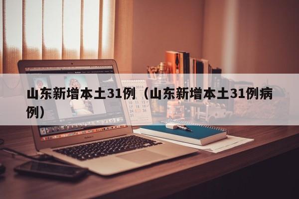 山东新增本土31例（山东新增本土31例病例）