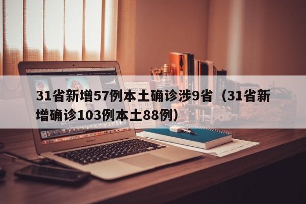 31省新增57例本土确诊涉9省（31省新增确诊103例本土88例）