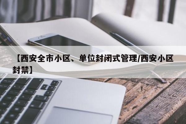 【西安全市小区、单位封闭式管理/西安小区封禁】