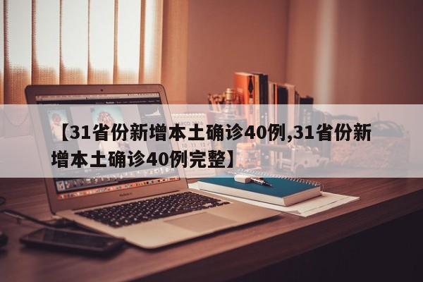 【31省份新增本土确诊40例,31省份新增本土确诊40例完整】