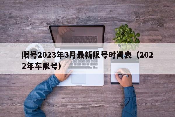 限号2023年3月最新限号时间表（2022年车限号）