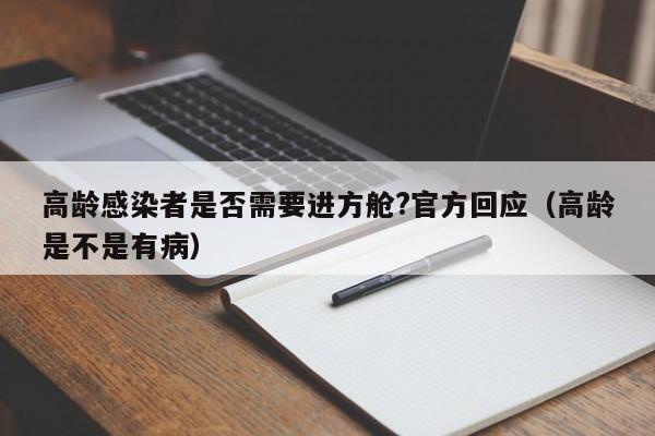 高龄感染者是否需要进方舱?官方回应（高龄是不是有病）
