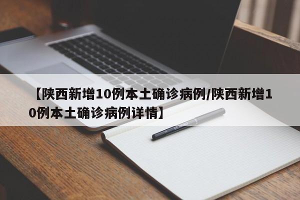 【陕西新增10例本土确诊病例/陕西新增10例本土确诊病例详情】