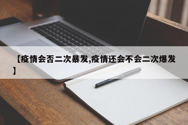 【疫情会否二次暴发,疫情还会不会二次爆发】
