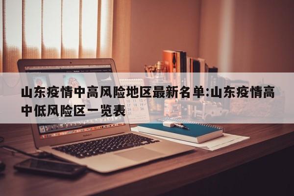 山东疫情中高风险地区最新名单:山东疫情高中低风险区一览表