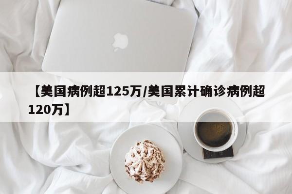 【美国病例超125万/美国累计确诊病例超120万】