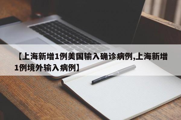 【上海新增1例美国输入确诊病例,上海新增1例境外输入病例】