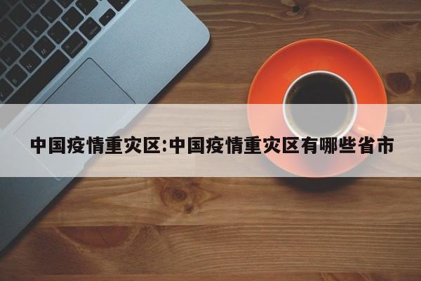 中国疫情重灾区:中国疫情重灾区有哪些省市