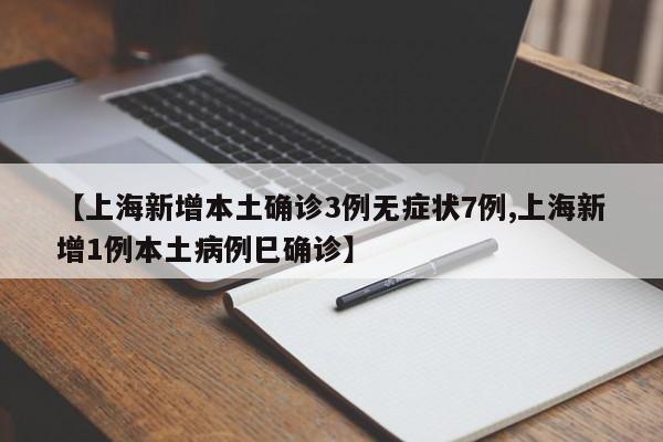 【上海新增本土确诊3例无症状7例,上海新增1例本土病例巳确诊】