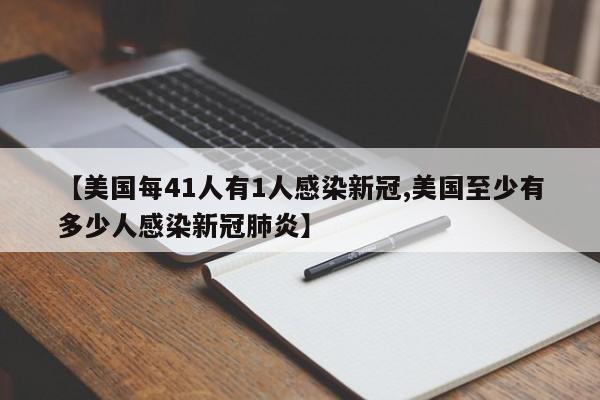 【美国每41人有1人感染新冠,美国至少有多少人感染新冠肺炎】
