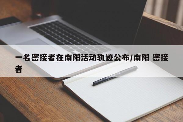 一名密接者在南阳活动轨迹公布/南阳 密接者
