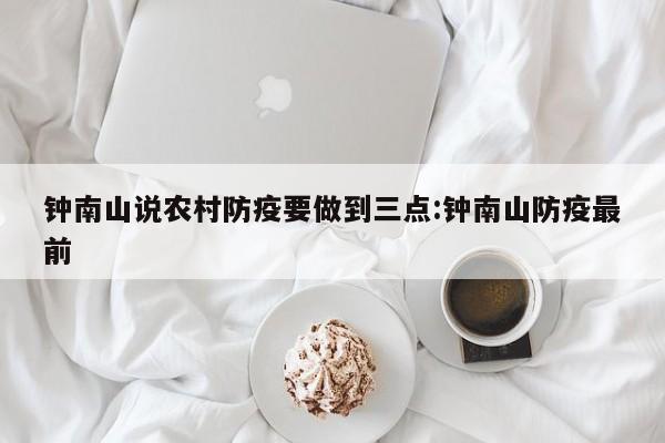 钟南山说农村防疫要做到三点:钟南山防疫最前