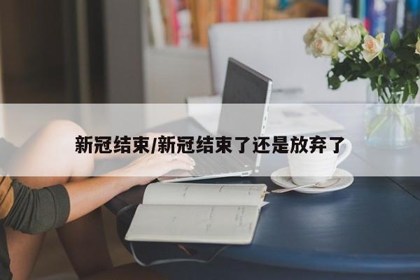 新冠结束/新冠结束了还是放弃了