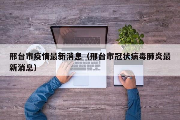邢台市疫情最新消息（邢台市冠状病毒肺炎最新消息）