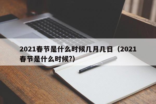 2021春节是什么时候几月几日（2021春节是什么时候?）
