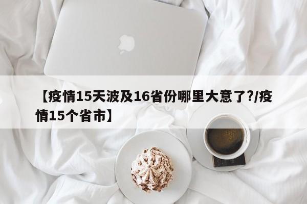 【疫情15天波及16省份哪里大意了?/疫情15个省市】