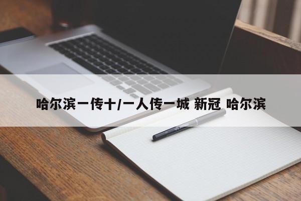 哈尔滨一传十/一人传一城 新冠 哈尔滨