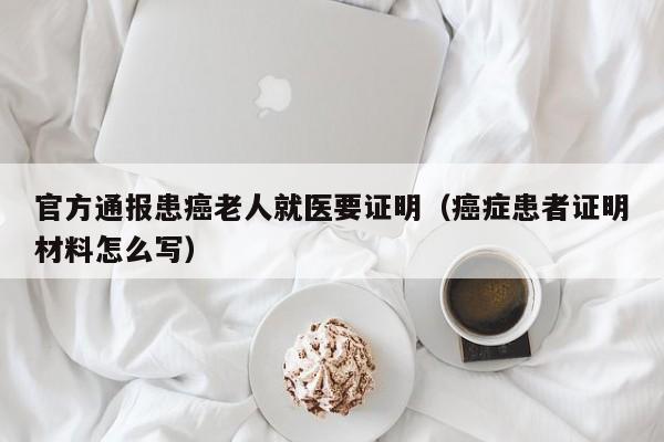 官方通报患癌老人就医要证明(癌症患者证明材料怎么写)