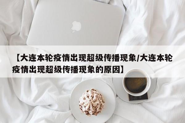 【大连本轮疫情出现超级传播现象/大连本轮疫情出现超级传播现象的原因】