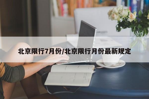 北京限行7月份/北京限行月份最新规定