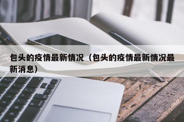 包头的疫情最新情况（包头的疫情最新情况最新消息）