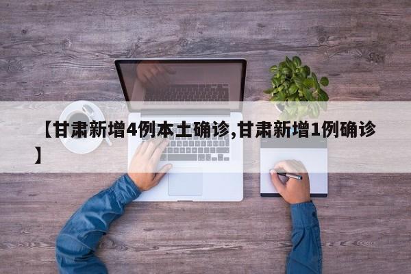 【甘肃新增4例本土确诊,甘肃新增1例确诊】