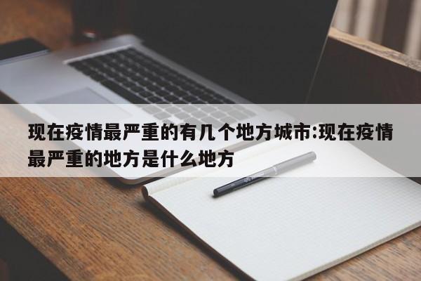 现在疫情最严重的有几个地方城市:现在疫情最严重的地方是什么地方