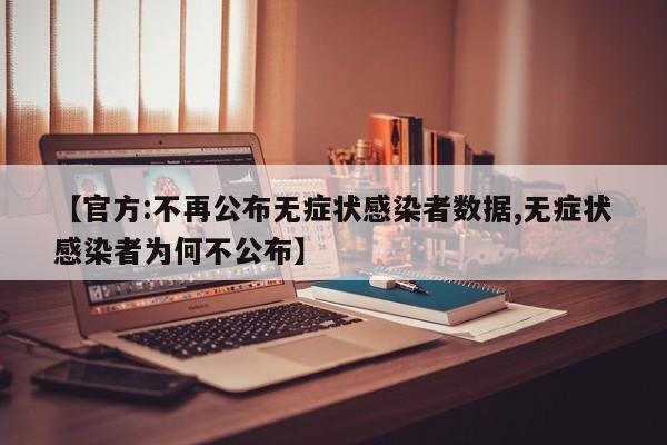 【官方:不再公布无症状感染者数据,无症状感染者为何不公布】