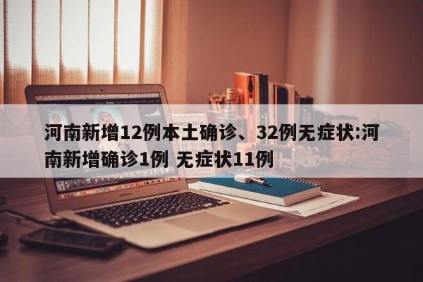 河南新增12例本土确诊、32例无症状:河南新增确诊1例 无症状11例